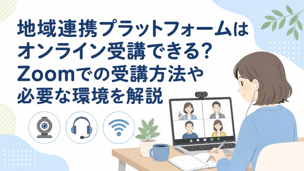 地域連携プラットフォームはオンライン受講できる？Zoomでの受講方法や必要な環境を解説